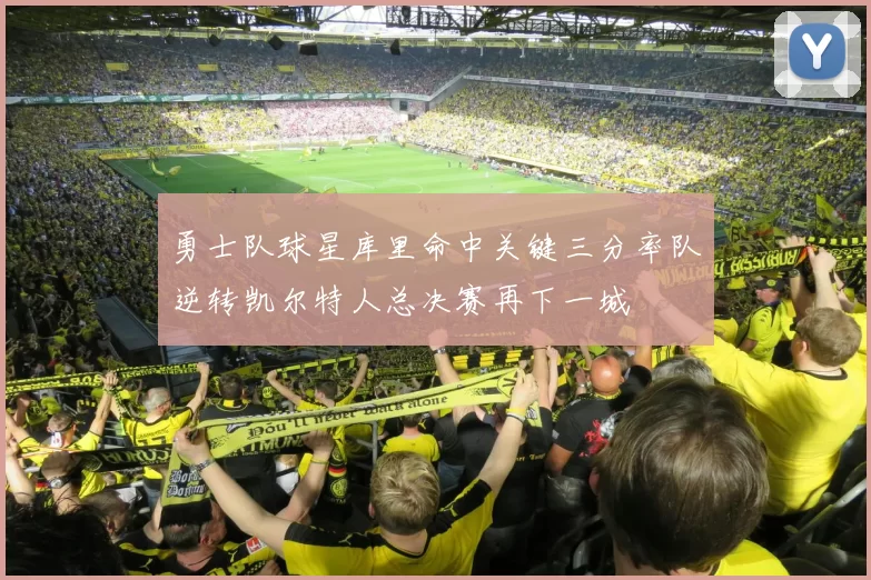 勇士队球星库里命中关键三分率队逆转凯尔特人总决赛再下一城