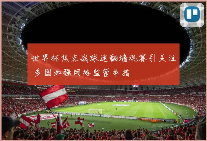 世界杯焦点战球迷翻墙观赛引关注 多国加强网络监管举措