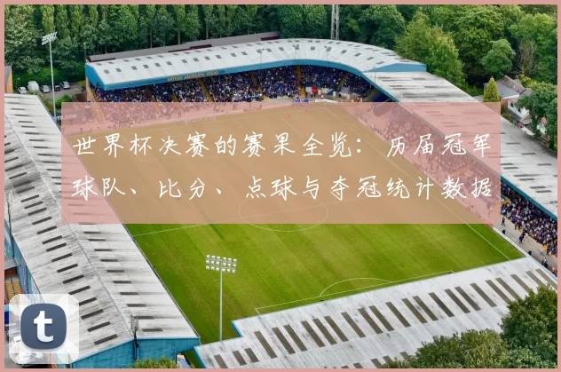 世界杯决赛的赛果全览：历届冠军球队、比分、点球与夺冠统计数据